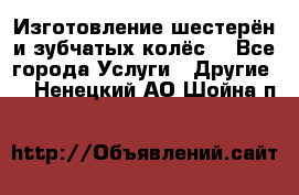 Изготовление шестерён и зубчатых колёс. - Все города Услуги » Другие   . Ненецкий АО,Шойна п.